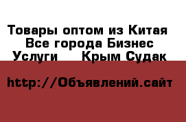 Товары оптом из Китая  - Все города Бизнес » Услуги   . Крым,Судак